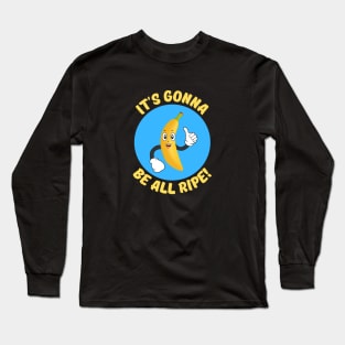 It's Gonna Be All Ripe | Banana Pun Long Sleeve T-Shirt